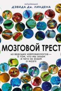 Мозговой трест. 40 ведущих нейробиологов – о том, что мы знаем и чего не знаем о мозге