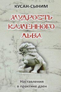 Мудрость каменного Льва. Наставления в практике дзен - Кусан-сыним