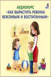 Как вырастить ребенка вежливым и воспитанным